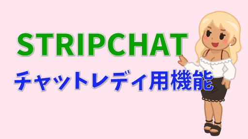 【チャットレディ向け】STRIPCHATで稼ぐサポート機能と心構えについて チャットレディ用機能